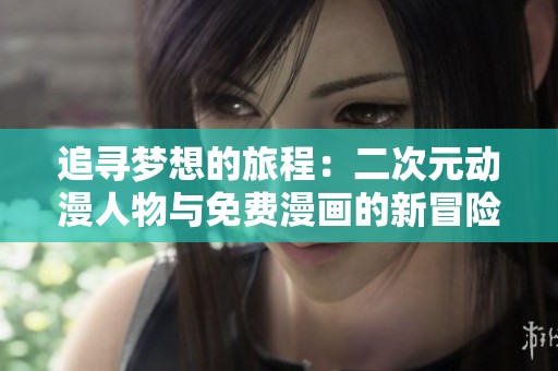 追尋夢(mèng)想的旅程：二次元?jiǎng)勇宋锱c免費(fèi)漫畫的新冒險(xiǎn)