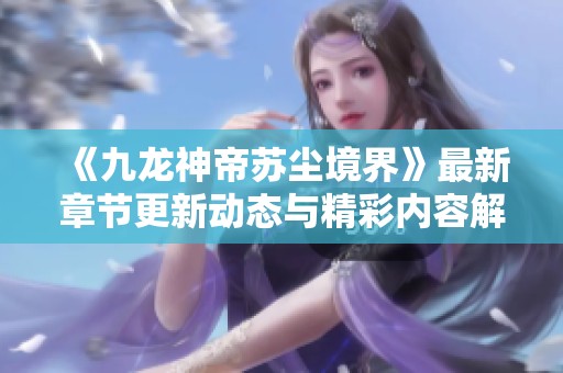 《九龍神帝蘇塵境界》最新章節(jié)更新動(dòng)態(tài)與精彩內(nèi)容解析