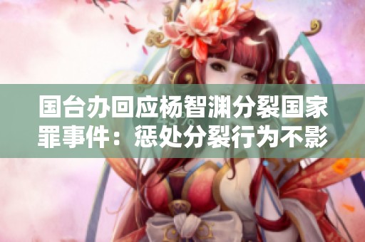 國臺辦回應(yīng)楊智淵分裂國家罪事件：懲處分裂行為不影響臺灣民眾