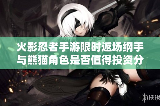 火影忍者手游限時(shí)返場(chǎng)綱手與熊貓角色是否值得投資分析
