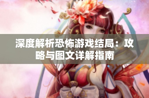 深度解析恐怖游戲結(jié)局：攻略與圖文詳解指南