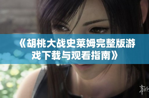 《胡桃大戰(zhàn)史萊姆完整版游戲下載與觀看指南》
