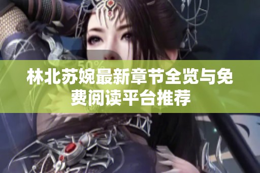 林北蘇婉最新章節(jié)全覽與免費閱讀平臺推薦