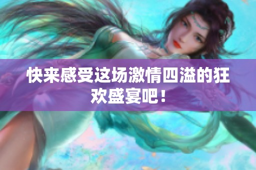 快來(lái)感受這場(chǎng)激情四溢的狂歡盛宴吧<div   id=