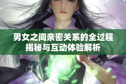 男女之間親密關(guān)系的全過程揭秘與互動體驗解析