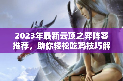 2023年最新云頂之弈陣容推薦，助你輕松吃雞技巧解析