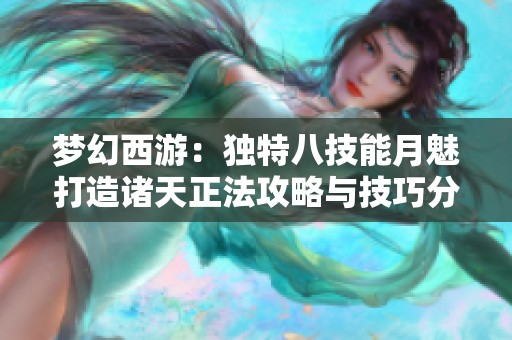 夢(mèng)幻西游：獨(dú)特八技能月魅打造諸天正法攻略與技巧分享