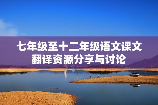 七年級至十二年級語文課文翻譯資源分享與討論