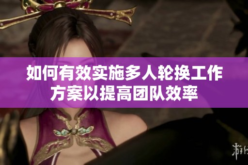 如何有效實施多人輪換工作方案以提高團隊效率