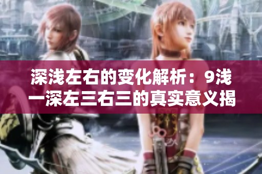 深淺左右的變化解析：9淺一深左三右三的真實意義揭秘
