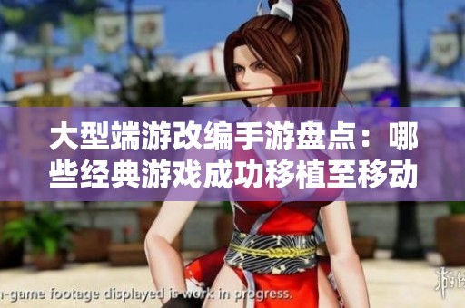 大型端游改編手游盤點：哪些經典游戲成功移植至移動端
