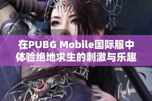 在PUBG Mobile國際服中體驗(yàn)絕地求生的刺激與樂趣