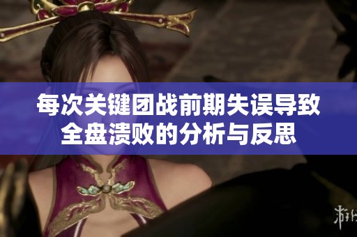 每次關(guān)鍵團(tuán)戰(zhàn)前期失誤導(dǎo)致全盤潰敗的分析與反思 每次關(guān)鍵團(tuán)戰(zhàn)前期失誤導(dǎo)致全盤潰敗的分析與反思