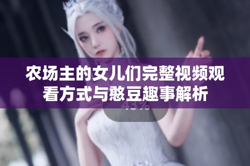 農(nóng)場(chǎng)主的女兒們完整視頻觀看方式與憨豆趣事解析