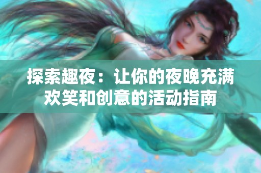 探索趣夜：讓你的夜晚充滿(mǎn)歡笑和創(chuàng)意的活動(dòng)指南