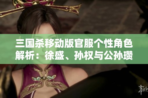 三國(guó)殺移動(dòng)版官服個(gè)性角色解析：徐盛、孫權(quán)與公孫瓚的謀略之道