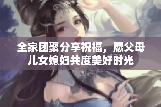 全家團(tuán)聚分享祝福<div   id=