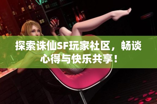 探索誅仙SF玩家社區(qū)，暢談心得與快樂共享！