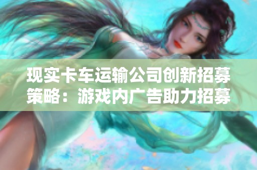 現(xiàn)實(shí)卡車運(yùn)輸公司創(chuàng)新招募策略:游戲內(nèi)廣告助力招募美國(guó)司機(jī) 現(xiàn)實(shí)卡車運(yùn)輸公司創(chuàng)新招募策略:游戲內(nèi)廣告助力招募美國(guó)司機(jī)