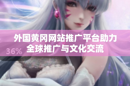 外國黃岡網站推廣平臺助力全球推廣與文化交流