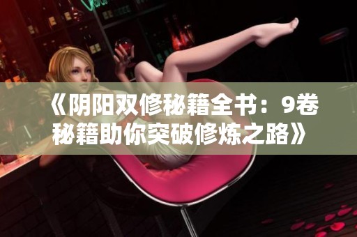 《陰陽(yáng)雙修秘籍全書(shū)：9卷秘籍助你突破修煉之路》