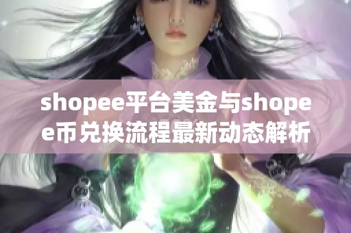 shopee平臺(tái)美金與shopee幣兌換流程最新動(dòng)態(tài)解析