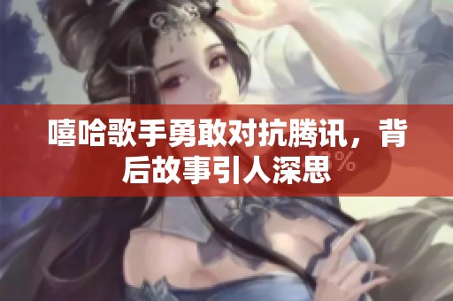 嘻哈歌手勇敢對(duì)抗騰訊，背后故事引人深思