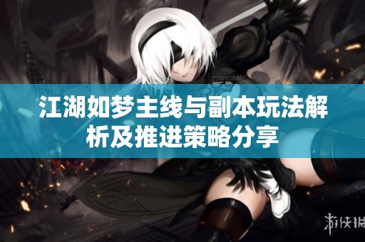 江湖如夢(mèng)主線與副本玩法解析及推進(jìn)策略分享