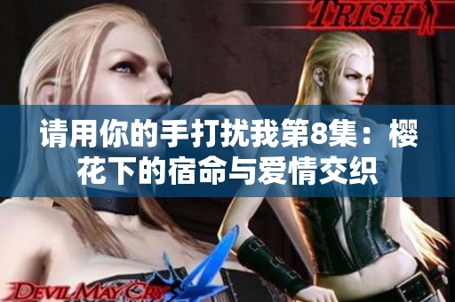 請用你的手打擾我第8集：櫻花下的宿命與愛情交織