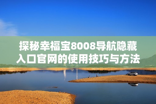 探秘幸福寶8008導(dǎo)航隱藏入口官網(wǎng)的使用技巧與方法