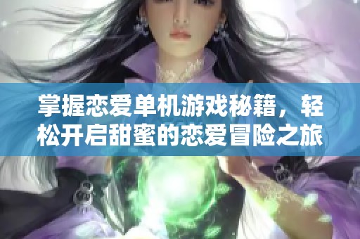 掌握戀愛單機(jī)游戲秘籍，輕松開啟甜蜜的戀愛冒險(xiǎn)之旅