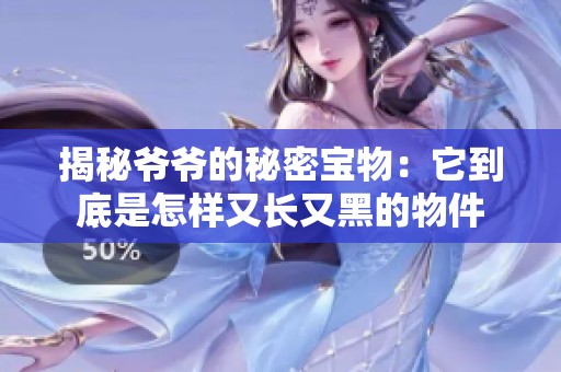 揭秘爺爺?shù)拿孛軐毼铮核降资窃鯓佑珠L(zhǎng)又黑的物件