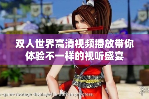 雙人世界高清視頻播放帶你體驗不一樣的視聽盛宴