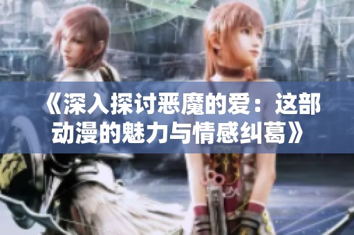 《深入探討惡魔的愛：這部動漫的魅力與情感糾葛》