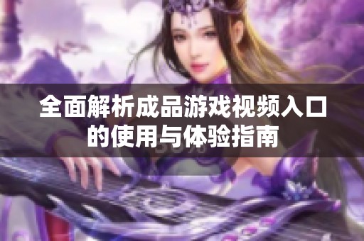 全面解析成品游戲視頻入口的使用與體驗(yàn)指南