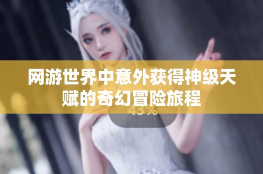 網(wǎng)游世界中意外獲得神級天賦的奇幻冒險旅程