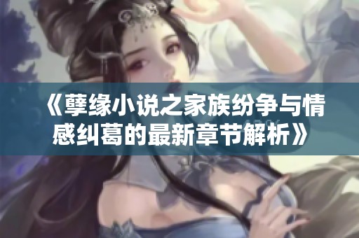 《孽緣小說之家族紛爭與情感糾葛的最新章節(jié)解析》