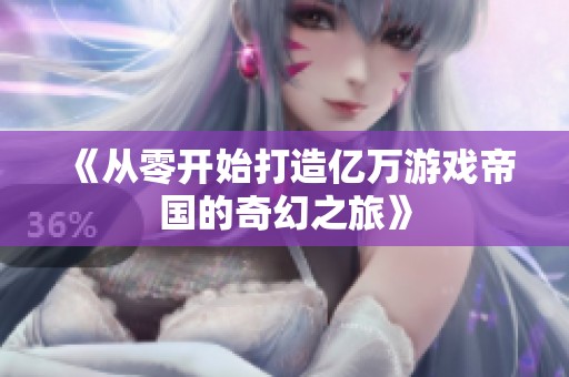 《從零開(kāi)始打造億萬(wàn)游戲帝國(guó)的奇幻之旅》