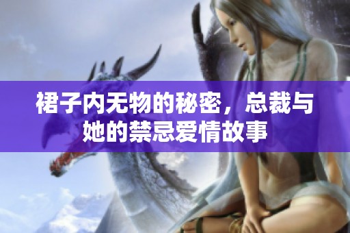 裙子內(nèi)無物的秘密，總裁與她的禁忌愛情故事