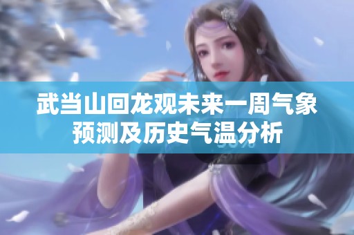 武當山回龍觀未來一周氣象預測及歷史氣溫分析