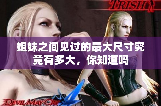姐妹之間見過的最大尺寸究竟有多大，你知道嗎