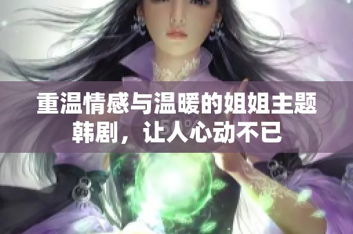 重溫情感與溫暖的姐姐主題韓劇，讓人心動(dòng)不已