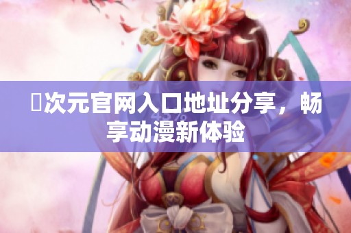 囧次元官網(wǎng)入口地址分享，暢享動漫新體驗