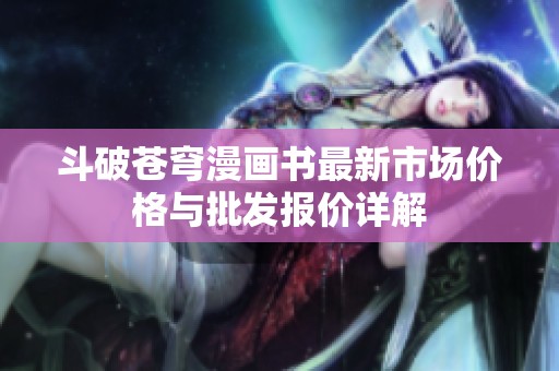 斗破蒼穹漫畫書最新市場價格與批發(fā)報價詳解