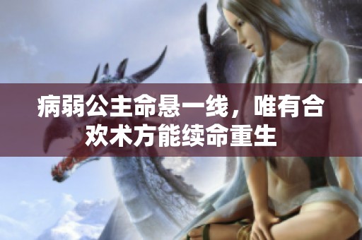 病弱公主命懸一線，唯有合歡術(shù)方能續(xù)命重生