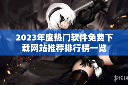 2023年度熱門軟件免費(fèi)下載網(wǎng)站推薦排行榜一覽