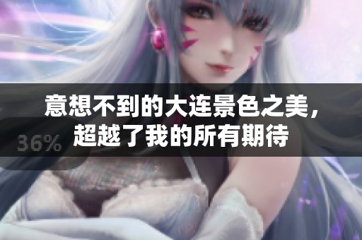 意想不到的大連景色之美，超越了我的所有期待