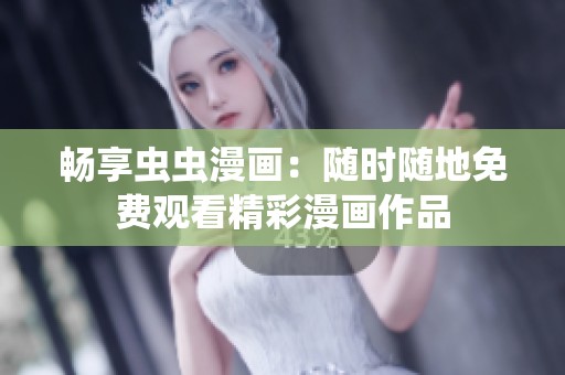 暢享蟲蟲漫畫：隨時隨地免費(fèi)觀看精彩漫畫作品