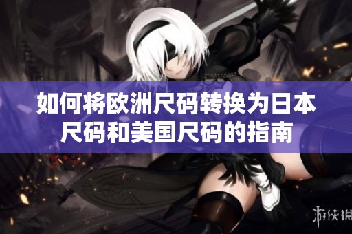 如何將歐洲尺碼轉(zhuǎn)換為日本尺碼和美國(guó)尺碼的指南