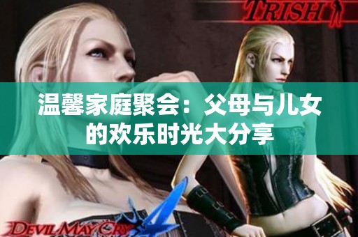 溫馨家庭聚會：父母與兒女的歡樂時光大分享